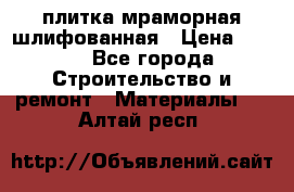 плитка мраморная шлифованная › Цена ­ 200 - Все города Строительство и ремонт » Материалы   . Алтай респ.